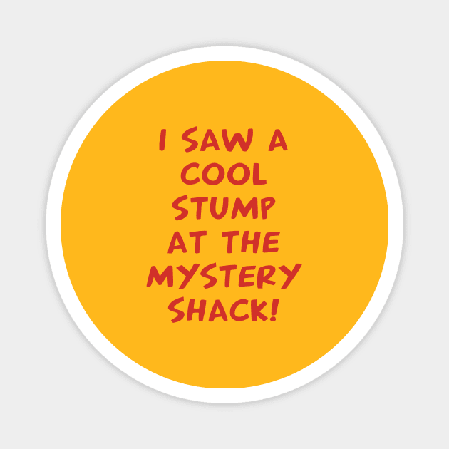 I Saw A Cool Stump At The Mystery Shack Magnet by grekhov